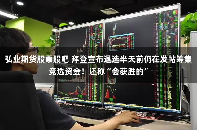 弘业期货股票股吧 拜登宣布退选半天前仍在发帖筹集竞选资金！还称“会获胜的”