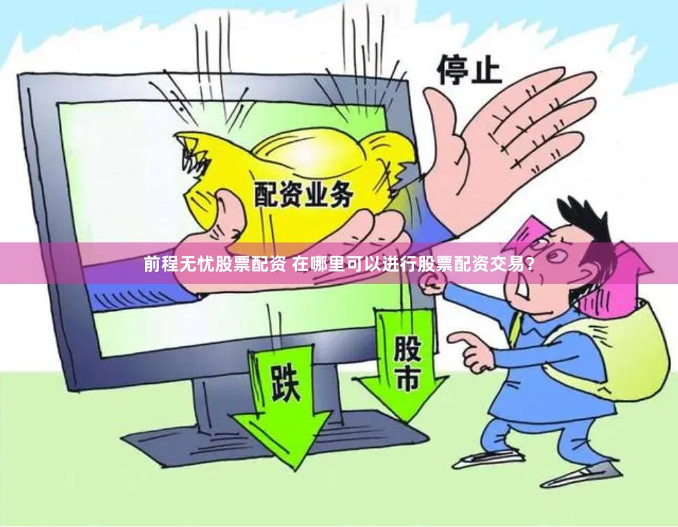 前程无忧股票配资 在哪里可以进行股票配资交易？