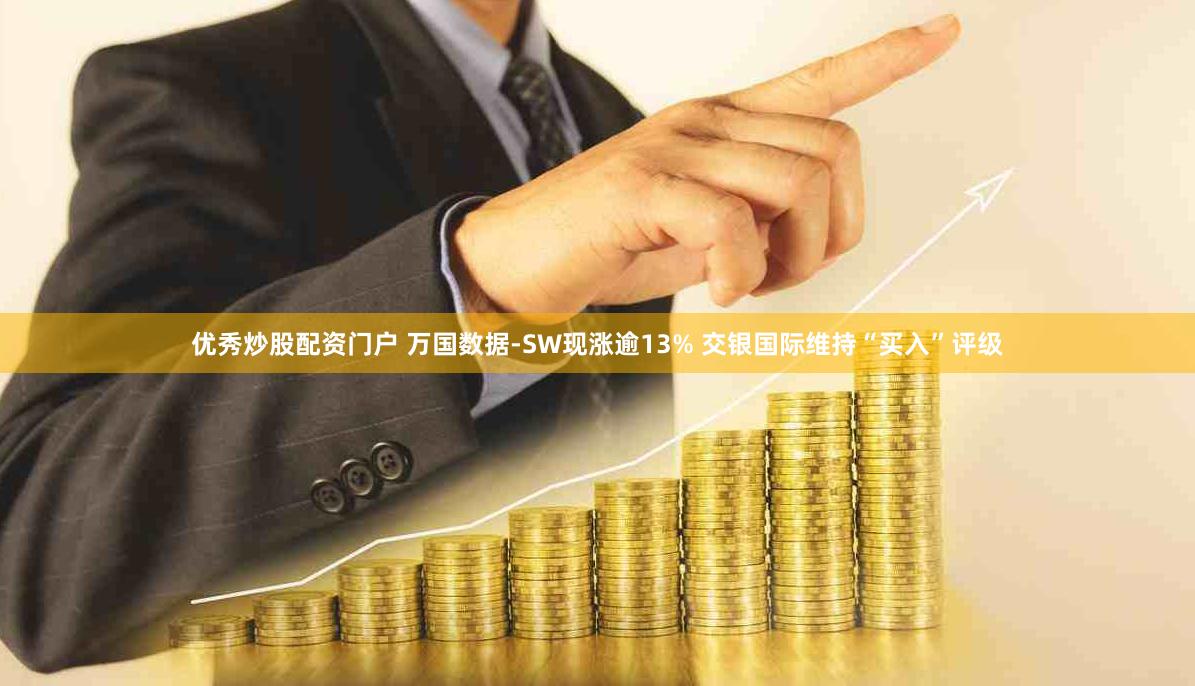 优秀炒股配资门户 万国数据-SW现涨逾13% 交银国际维持“买入”评级