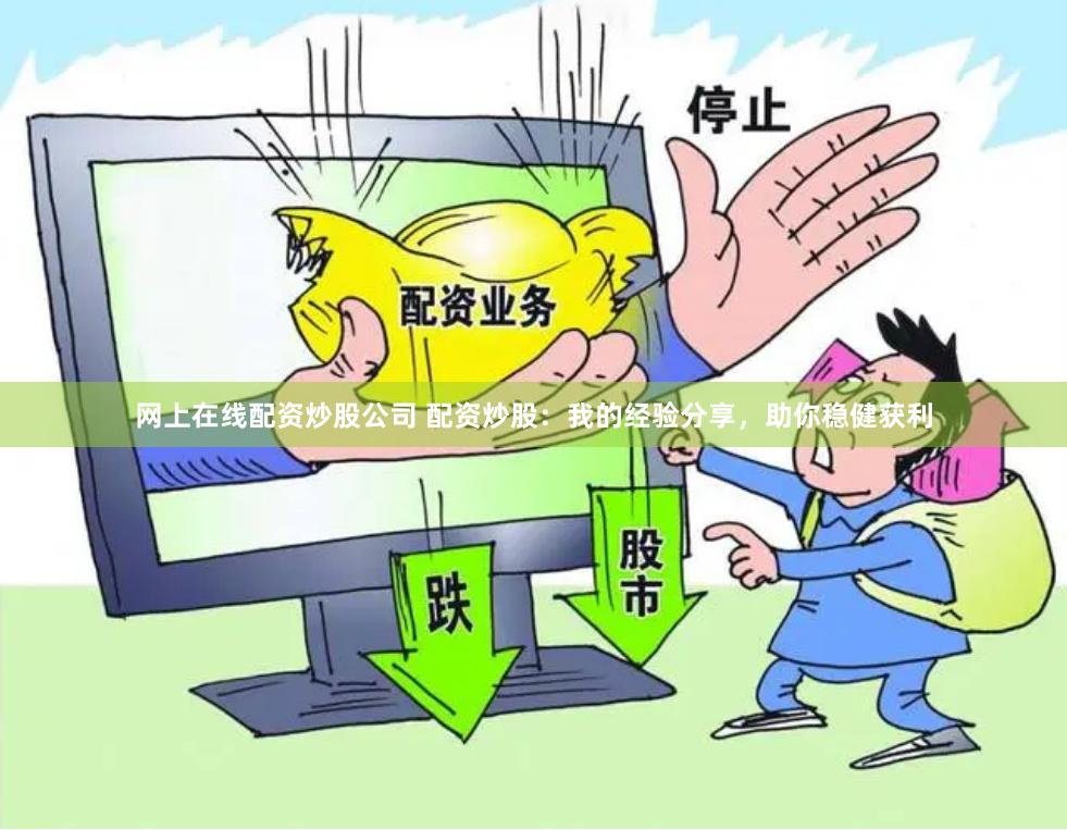 网上在线配资炒股公司 配资炒股：我的经验分享，助你稳健获利