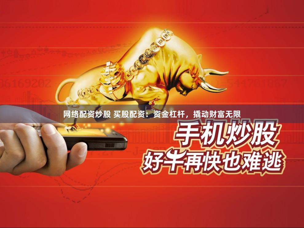 网络配资炒股 买股配资：资金杠杆，撬动财富无限