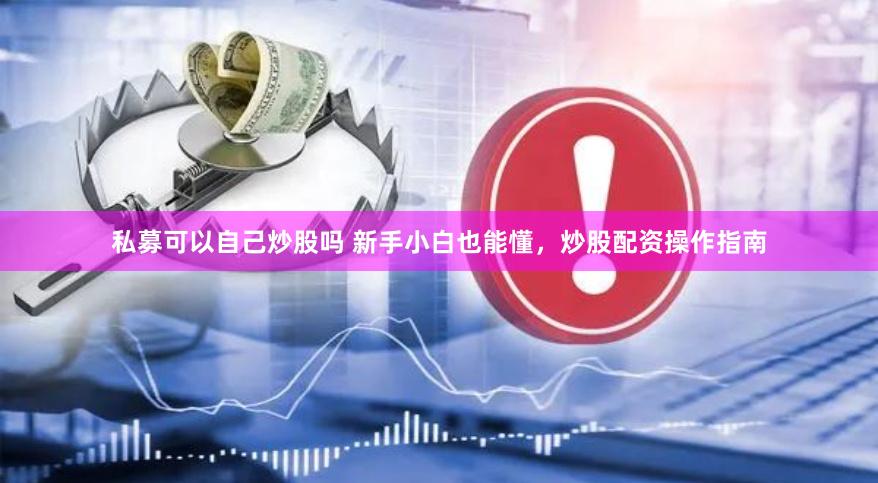 私募可以自己炒股吗 新手小白也能懂，炒股配资操作指南