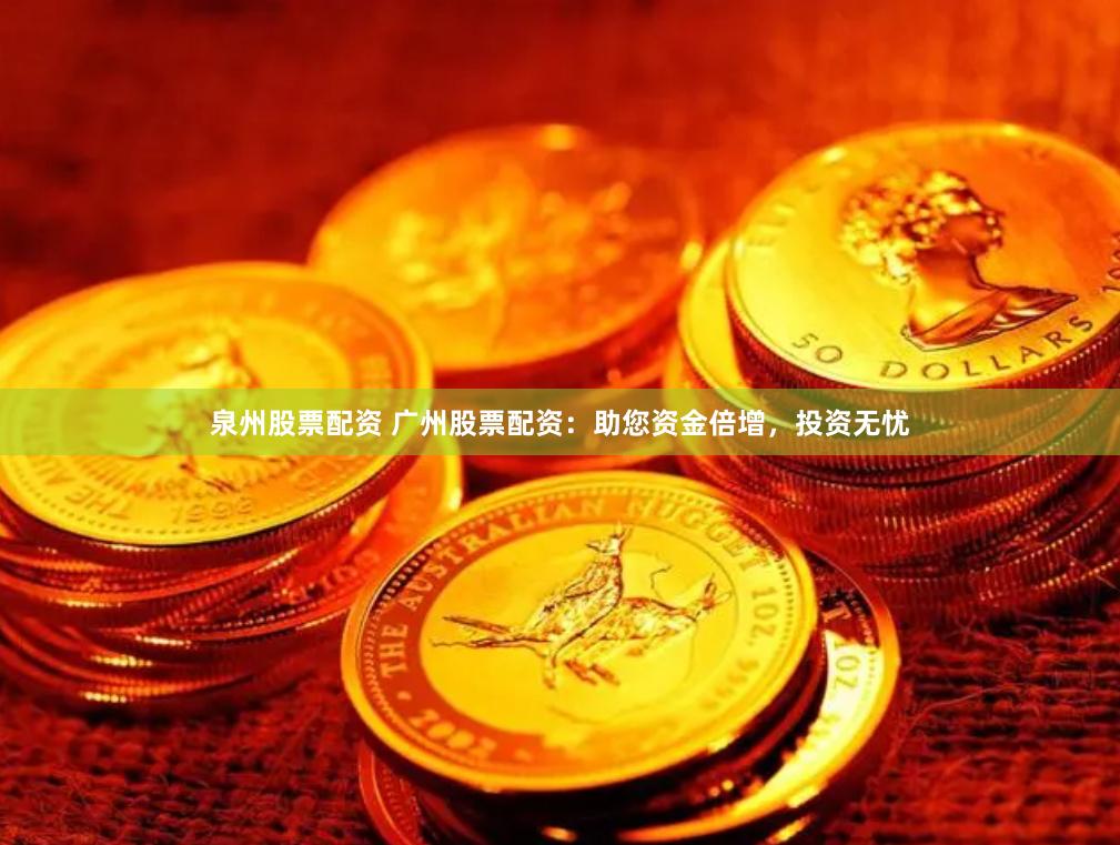 泉州股票配资 广州股票配资：助您资金倍增，投资无忧