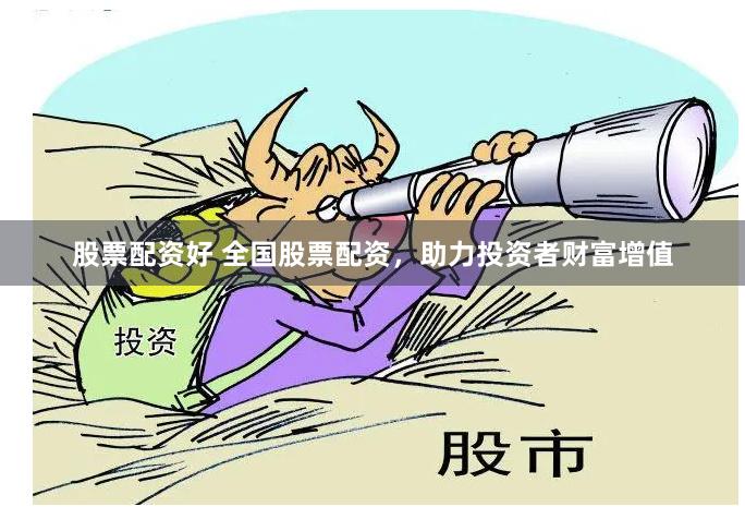 股票配资好 全国股票配资，助力投资者财富增值