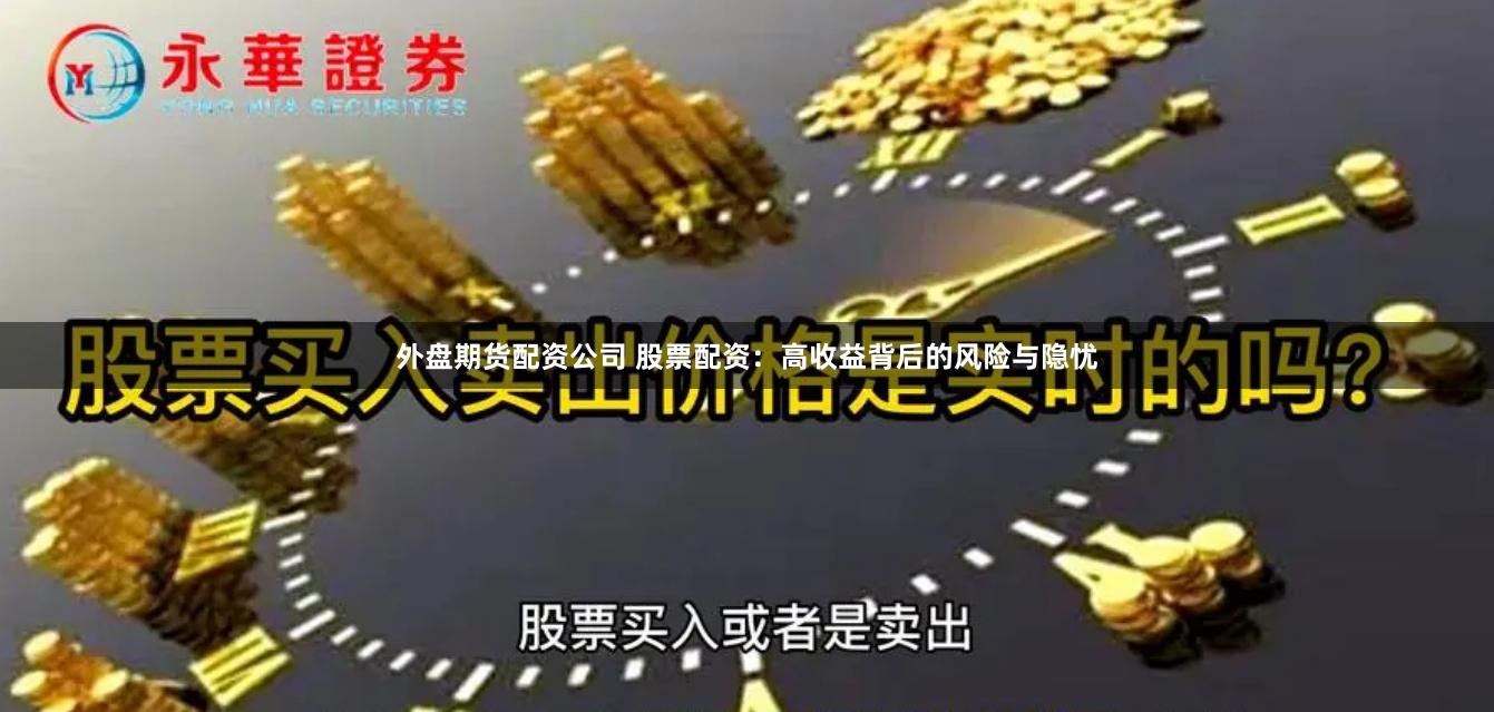外盘期货配资公司 股票配资：高收益背后的风险与隐忧