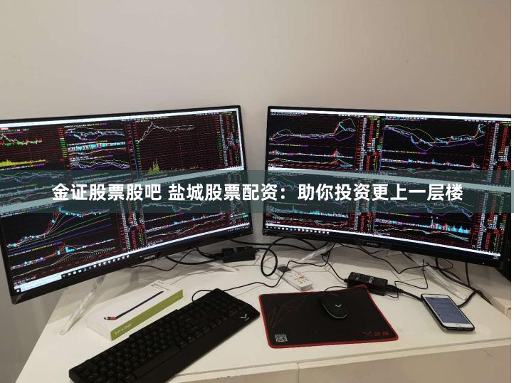 金证股票股吧 盐城股票配资：助你投资更上一层楼