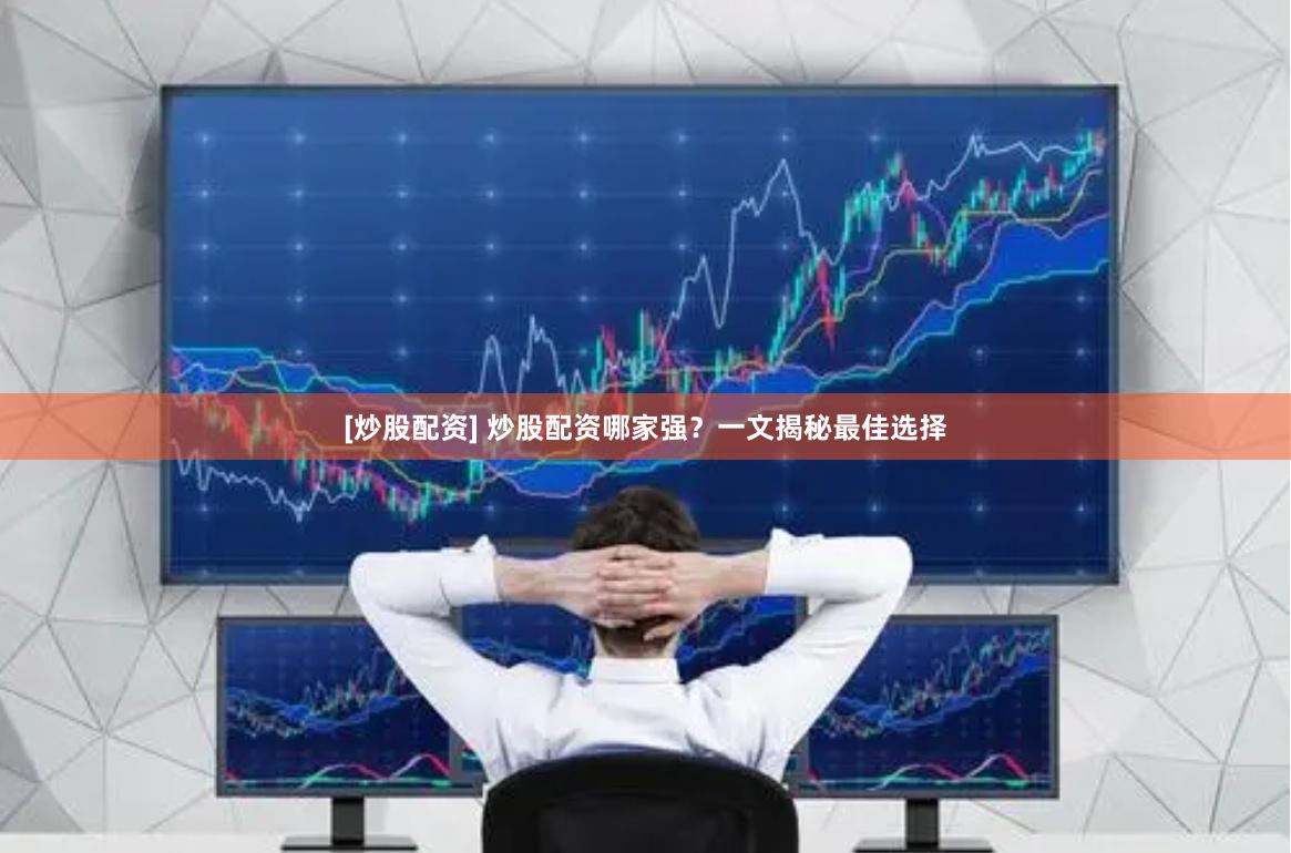 [炒股配资] 炒股配资哪家强？一文揭秘最佳选择
