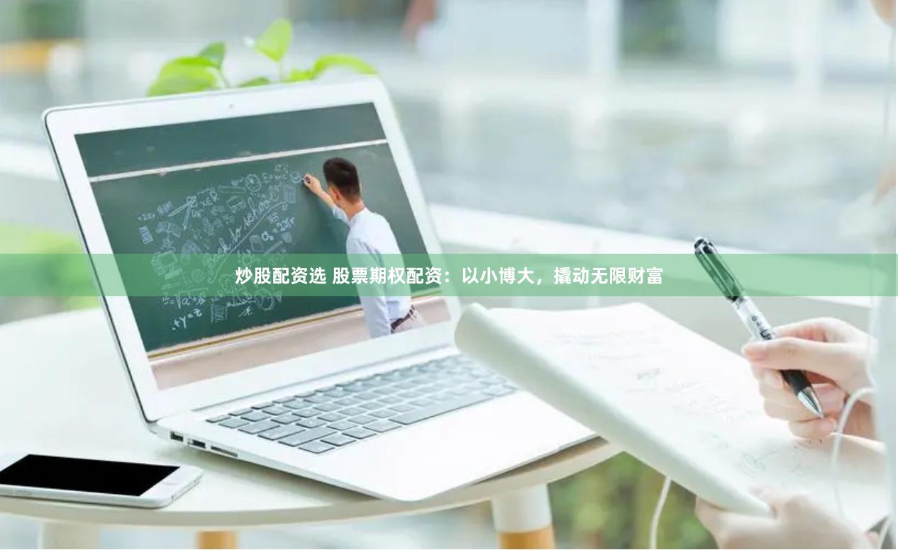 炒股配资选 股票期权配资：以小博大，撬动无限财富