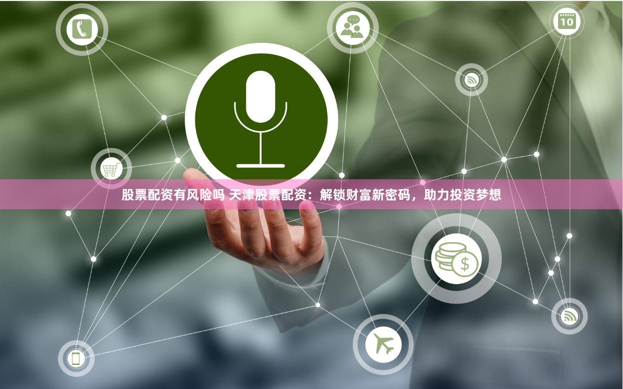 股票配资有风险吗 天津股票配资：解锁财富新密码，助力投资梦想