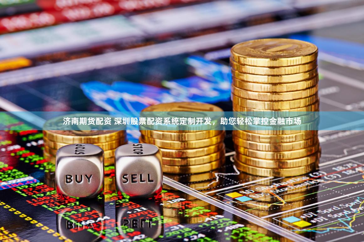 济南期货配资 深圳股票配资系统定制开发，助您轻松掌控金融市场