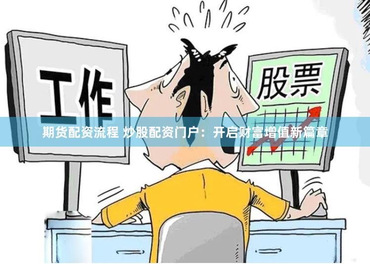 期货配资流程 炒股配资门户：开启财富增值新篇章