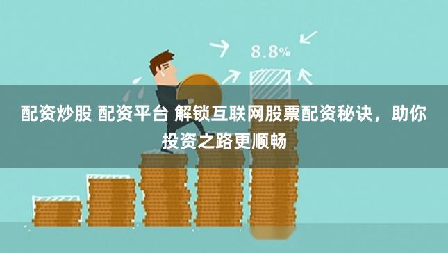 配资炒股 配资平台 解锁互联网股票配资秘诀，助你投资之路更顺畅