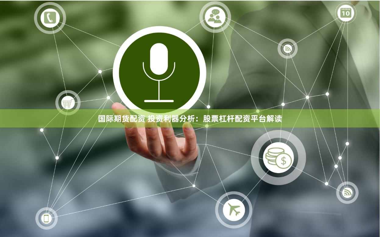 国际期货配资 投资利器分析：股票杠杆配资平台解读