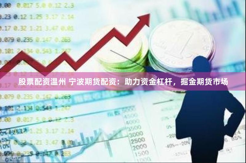 股票配资温州 宁波期货配资：助力资金杠杆，掘金期货市场