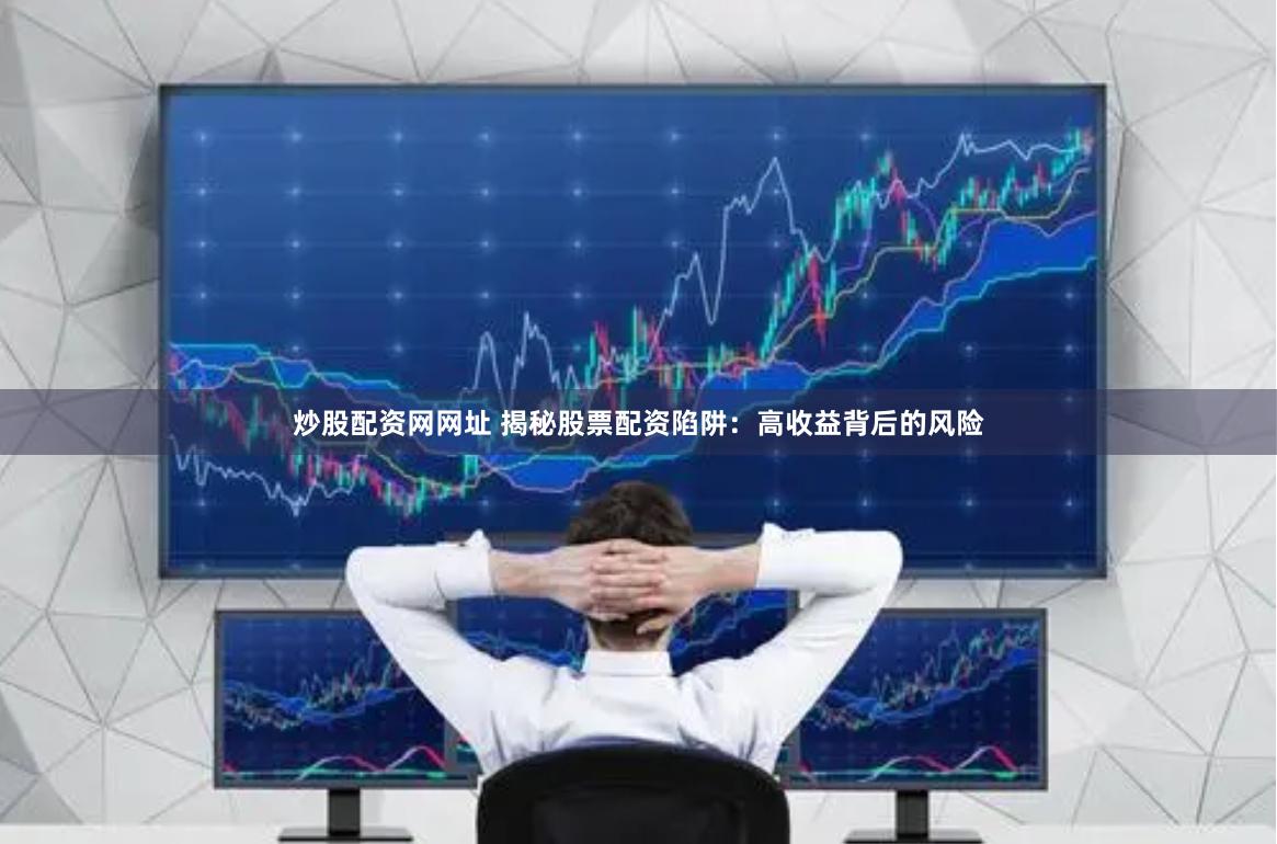 炒股配资网网址 揭秘股票配资陷阱：高收益背后的风险
