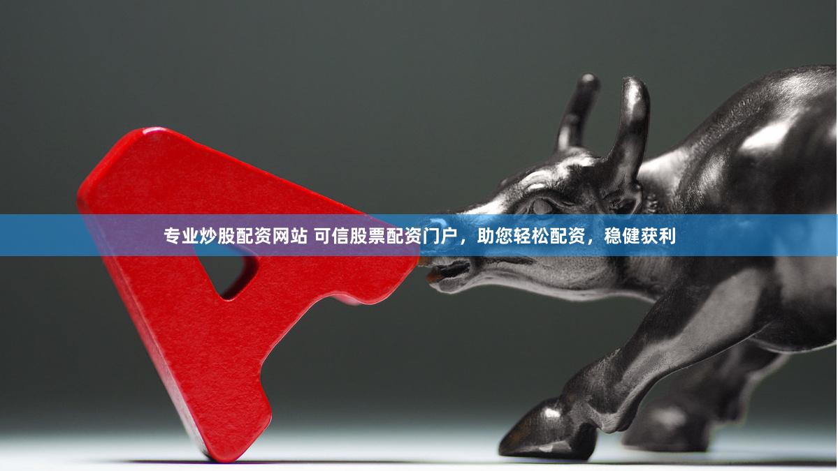专业炒股配资网站 可信股票配资门户，助您轻松配资，稳健获利