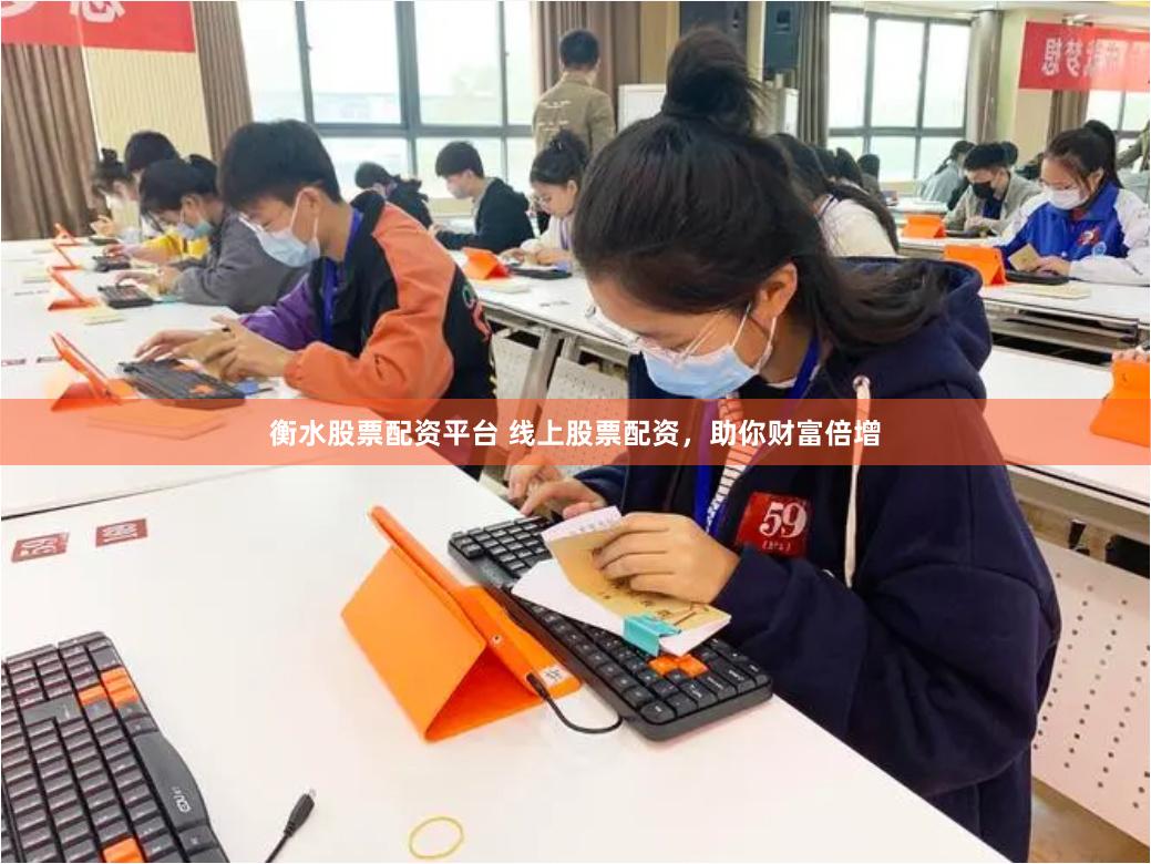 衡水股票配资平台 线上股票配资，助你财富倍增