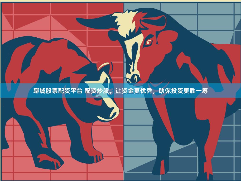 聊城股票配资平台 配资炒股，让资金更优秀，助你投资更胜一筹