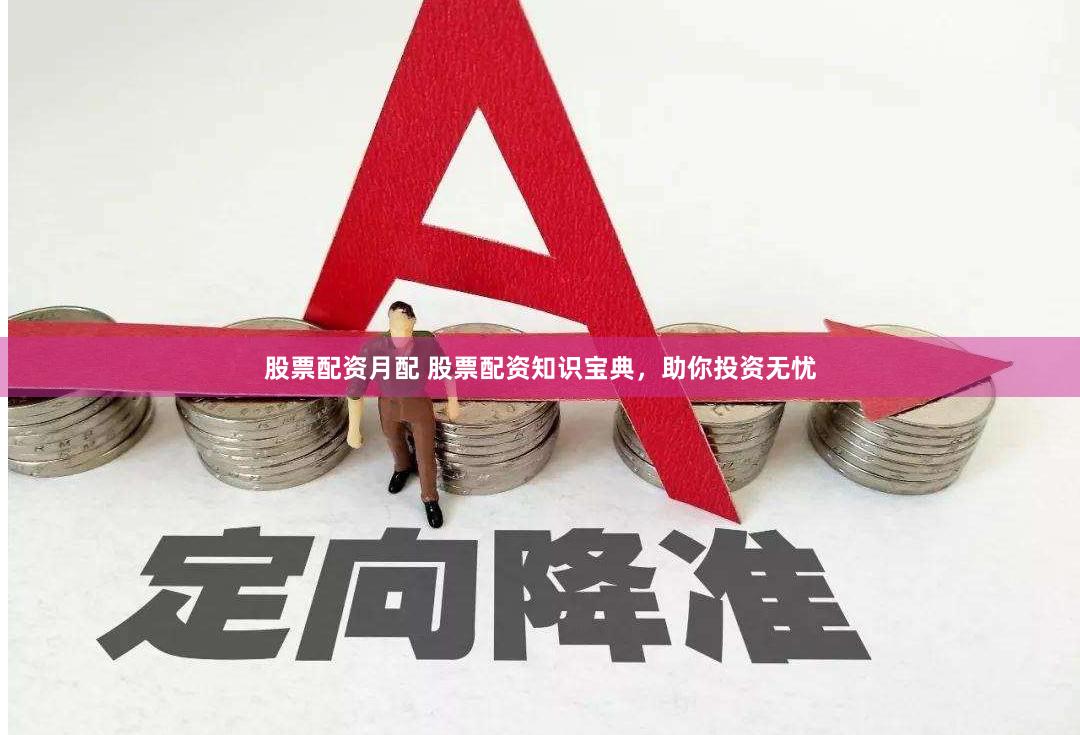 股票配资月配 股票配资知识宝典，助你投资无忧