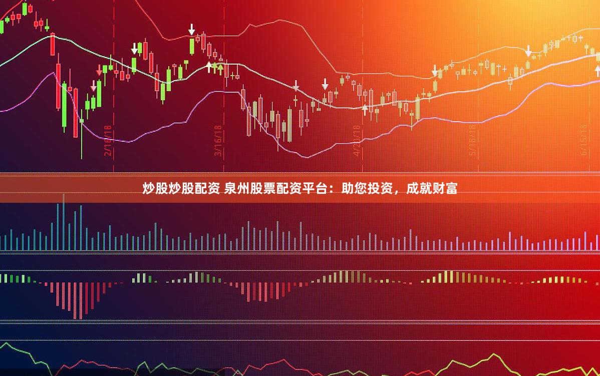 炒股炒股配资 泉州股票配资平台：助您投资，成就财富