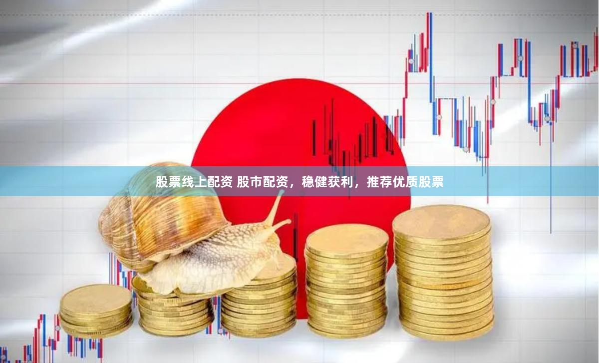 股票线上配资 股市配资，稳健获利，推荐优质股票