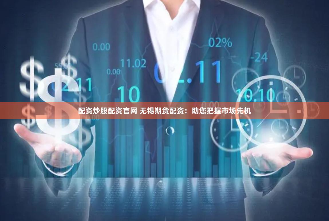 配资炒股配资官网 无锡期货配资：助您把握市场先机